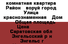 2 комнатная квартира › Район ­ воруй город › Улица ­ краснознаменная › Дом ­ 63 › Общая площадь ­ 56 › Цена ­ 2 350 000 - Саратовская обл., Энгельсский р-н, Энгельс г. Недвижимость » Квартиры продажа   